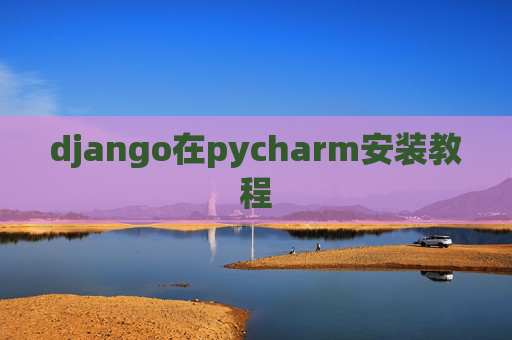 django在pycharm安装教程 django在pycharm安装教程