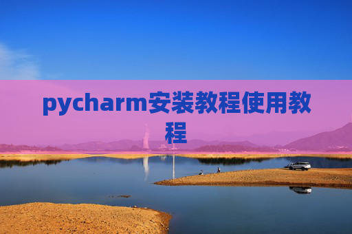 pycharm安装教程使用教程 pycharm安装教程使用教程